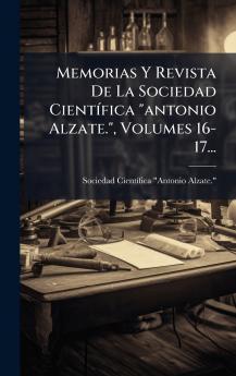 Memorias Y Revista De La Sociedad CientÃ­fica antonio Alzate. Volumes 16-17...