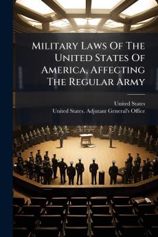 Military Laws Of The United States Of America Affecting The Regular Army