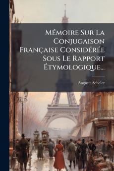 MÃ©moire Sur La Conjugaison FranÃ§aise ConsidÃ©rÃ©e Sous Le Rapport Ãtymologique...