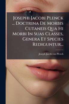 Josephi Jacobi Plenck ... Doctrina De Morbis Cutaneis Qua Hi Morbi In Suas Classes Genera Et Species Rediguntur...