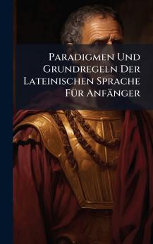 Paradigmen Und Grundregeln Der Lateinischen Sprache FÃ¼r AnfÃ¤nger