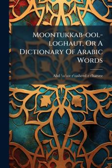 Moontukkab-ool-loghaut Or A Dictionary Of Arabic Words