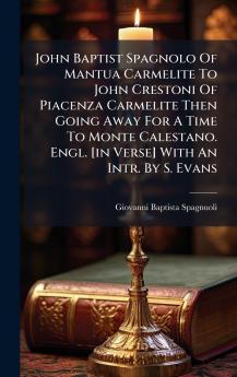 John Baptist Spagnolo Of Mantua Carmelite To John Crestoni Of Piacenza Carmelite Then Going Away For A Time To Monte Calestano. Engl. [in Verse] With An Intr. By S. Evans