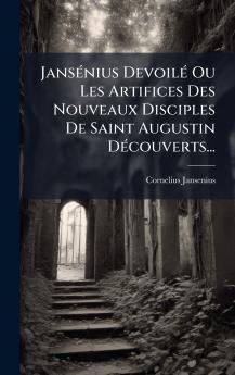 JansÃ©nius DevoilÃ© Ou Les Artifices Des Nouveaux Disciples De Saint Augustin DÃ©couverts...