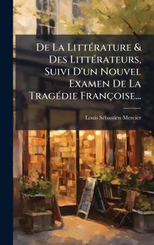 De La LittÃ©rature & Des LittÃ©rateurs Suivi D'un Nouvel Examen De La TragÃ©die FranÃ§oise...