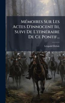 MÃ©moires Sur Les Actes D'innocent Iii Suivi De L'itinÃ©raire De Ce Pontif...