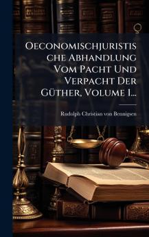 Oeconomischjuristische Abhandlung Vom Pacht Und Verpacht Der GÃ¼ther Volume 1...
