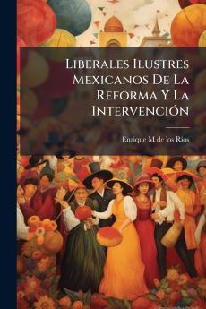 Liberales Ilustres Mexicanos De La Reforma Y La IntervenciÃ³n