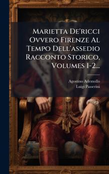 Marietta De'ricci Ovvero Firenze Al Tempo Dell'assedio Racconto Storico Volumes 1-2...