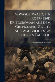 Im Wasgenwald ein JÃ¤ger- und Kriegsroman aus dem Grenzland Zweite Auflage viertes bis sechstes Tausend