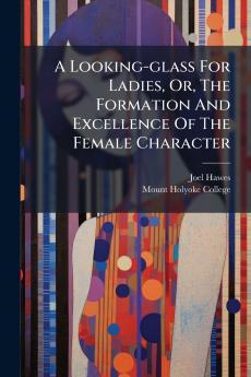 A Looking-glass For Ladies Or The Formation And Excellence Of The Female Character