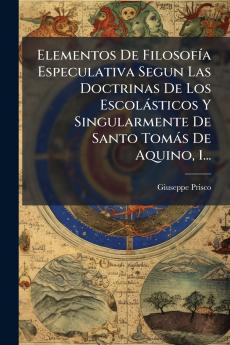 Elementos De FilosofÃ­a Especulativa Segun Las Doctrinas De Los EscolÃ¡sticos Y Singularmente De Santo TomÃ¡s De Aquino 1...