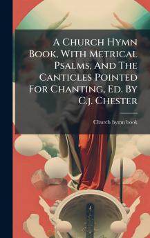A Church Hymn Book With Metrical Psalms And The Canticles Pointed For Chanting Ed. By C.j. Chester