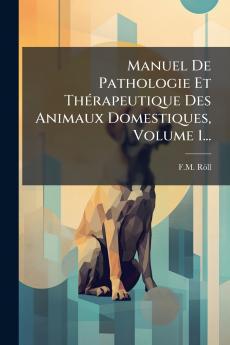 Manuel De Pathologie Et ThÃ©rapeutique Des Animaux Domestiques Volume 1...