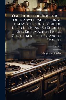 Oberrheinisches Kochbuch Oder Anweisung FÃ¼r Junge HausmÃ¼tter Und TÃ¶chter Die In Der Kunst Zu Kochen Und Einzumachen Einige Geschicklichkeit Erlangen Wollen