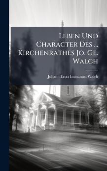 Leben Und Character Des ... Kirchenrathes Jo. Ge. Walch