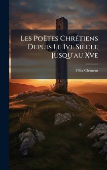 Les PoÃ«tes ChrÃ©tiens Depuis Le Ive SiÃ¨cle Jusqu'au Xve