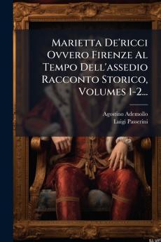 Marietta De'ricci Ovvero Firenze Al Tempo Dell'assedio Racconto Storico Volumes 1-2...