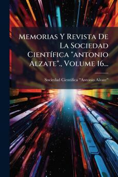 Memorias Y Revista De La Sociedad CientÃ­fica antonio Alzate. Volume 16...