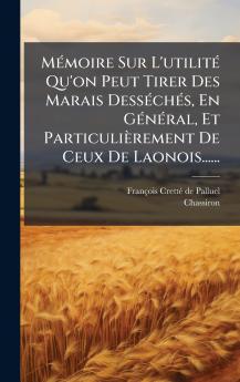 MÃ©moire Sur L'utilitÃ© Qu'on Peut Tirer Des Marais DessÃ©chÃ©s En GÃ©nÃ©ral Et ParticuliÃ¨rement De Ceux De Laonois......