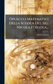 Opusculi Matematici Della Scuola Del Sig. Nicola Fergola...