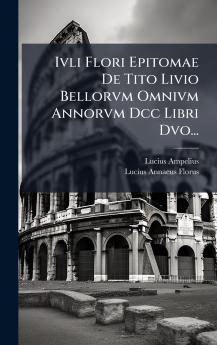 Ivli Flori Epitomae De Tito Livio Bellorvm Omnivm Annorvm Dcc Libri Dvo...