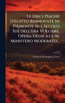 Le Dieci Piaghe D'egitto Rinnovate In Piemonte Nel Secolo Xix Dell'era Volgare Opera Dedicata Al Ministero Moderato...