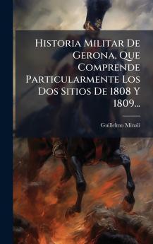 Historia Militar De Gerona Que Comprende Particularmente Los Dos Sitios De 1808 Y 1809...