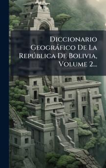 Diccionario GeogrÃ¡fico De La RepÃºblica De Bolivia Volume 2...