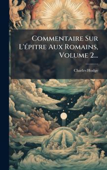 Commentaire Sur L'Ã©pitre Aux Romains Volume 2...