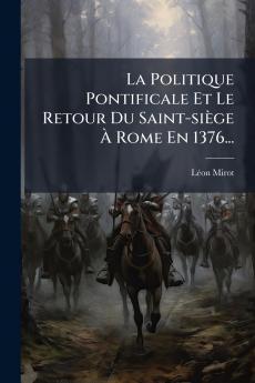 La Politique Pontificale Et Le Retour Du Saint-siÃ¨ge Ã Rome En 1376...