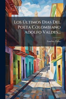 Los Ãltimos Dias Del Poeta Colombiano Adolfo Valdes...