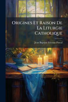 Origines Et Raison De La Liturgie Catholique