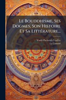 Le Bouddhisme Ses Dogmes Son Histoire Et Sa LittÃ©rature...