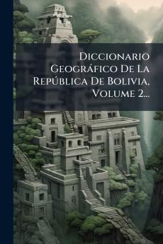 Diccionario GeogrÃ¡fico De La RepÃºblica De Bolivia Volume 2...