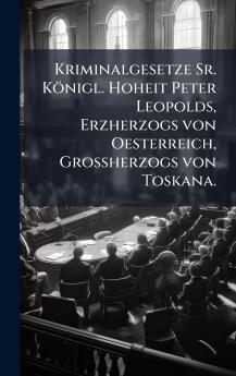 Kriminalgesetze Sr. KÃ¶nigl. Hoheit Peter Leopolds Erzherzogs von Oesterreich GroÃherzogs von Toskana.