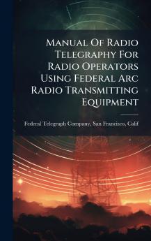 Manual Of Radio Telegraphy For Radio Operators Using Federal Arc Radio Transmitting Equipment