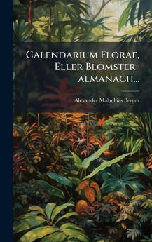 Calendarium Florae Eller Blomster-almanach...