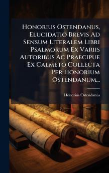 Honorius Ostendanus Elucidatio Brevis Ad Sensum Literalem Libri Psalmorum Ex Variis Autoribus Ac Praecipue Ex Calmeto Collecta Per Honorium Ostendanum...