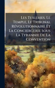 Les Tuileries Le Temple Le Tribunal RÃ©volutionnaire Et La Conciergerie Sous La Tyrannie De La Convention