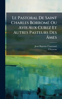Le Pastoral De Saint Charles BorromÃ© Ou Avis Aux Curez Et Autres Pasteurs Des Ãmes