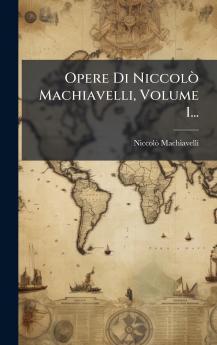Opere Di NiccolÃ² Machiavelli Volume 1...