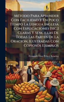 MÃ©todo Para Aprender Con Facilidad Y En Poco Tiempo La Lengua Inglesa Con Esplicaciones [sic.] Claras Y Sencillas De Todas Las Partes De La Oracion Ilustradas Con Copiosos Ejemplos