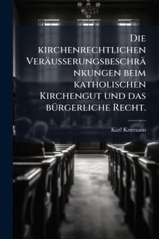 Die kirchenrechtlichen VerÃ¤usserungsbeschrÃ¤nkungen beim katholischen Kirchengut und das bÃ¼rgerliche Recht.