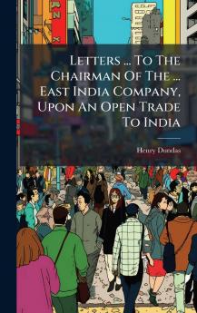 Letters ... To The Chairman Of The ... East India Company Upon An Open Trade To India