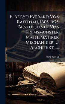 P. Aegyd Everard Von Raitenau 1605-1675 Benedictiner Von KremsmÃ¼nster Mathematiker Mechaniker U. Architekt ......