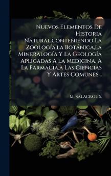 Nuevos Elementos De Historia Naturalconteniendo La ZoologÃ­ala BotÃ¡nicala MineralogÃ­a Y La GeologÃ­a Aplicadas A La Medicina A La Farmaciaa Las Ciencias Y Artes Comunes...