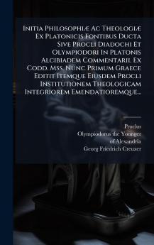 Initia PhilosophiÃ¦ Ac TheologiÃ¦ Ex Platonicis Fontibus Ducta Sive Procli Diadochi Et Olympiodori In Platonis Alcibiadem Commentarii. Ex Codd. Mss. Nunc Primum Graece Editit Itemque Eiusdem Procli Institutionem Theologicam Integriorem Emendatioremque...