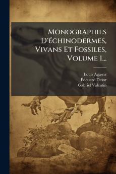 Monographies D'Ã©chinodermes Vivans Et Fossiles Volume 1...