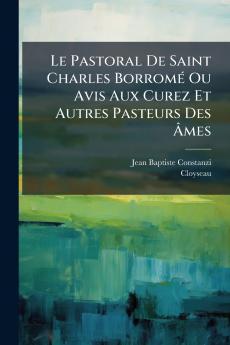 Le Pastoral De Saint Charles BorromÃ© Ou Avis Aux Curez Et Autres Pasteurs Des Ãmes